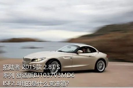 拓陆者 2015款 2.8T S系列 舒适版BJ1037V3MD6ISF2.8用的是什么变速箱？