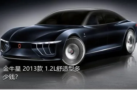 金牛星 2013款 1.2L舒适型多少钱？