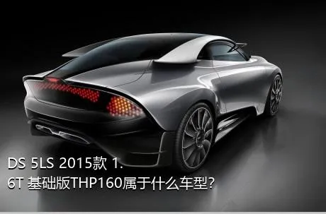 DS 5LS 2015款 1.6T 基础版THP160属于什么车型？