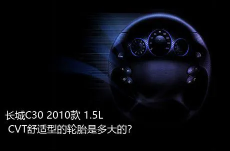 长城C30 2010款 1.5L CVT舒适型的轮胎是多大的？