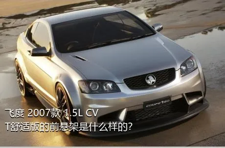 飞度 2007款 1.5L CVT舒适版的前悬架是什么样的？