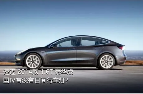 速迈 2014款 1.6T 豪华版 国IV有没有日间行车灯？