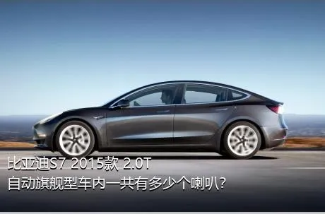 比亚迪S7 2015款 2.0T 自动旗舰型车内一共有多少个喇叭？