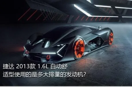 捷达 2013款 1.6L 自动舒适型使用的是多大排量的发动机？