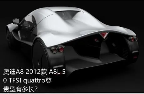 奥迪A8 2012款 A8L 50 TFSI quattro尊贵型有多长？