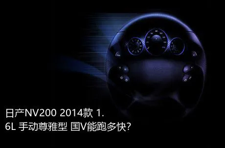 日产NV200 2014款 1.6L 手动尊雅型 国V能跑多快？