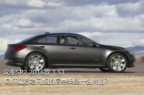 众泰SR7 2016款 1.5T CVT魔方之门版的后悬架是什么样的？