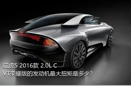 瑞虎5 2016款 2.0L CVT荣耀版的发动机最大扭矩是多少？