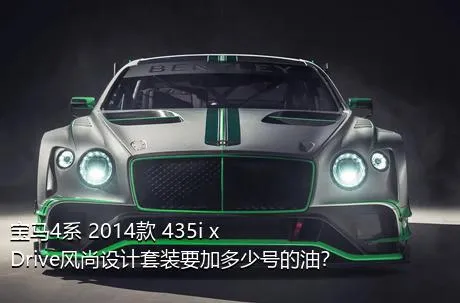 宝马4系 2014款 435i xDrive风尚设计套装要加多少号的油？