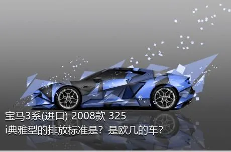 宝马3系(进口) 2008款 325i典雅型的排放标准是？是欧几的车？