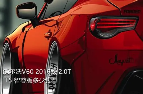 沃尔沃V60 2016款 2.0T T5 智尊版多少钱？