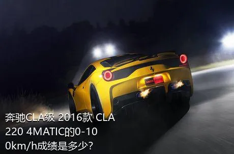 奔驰CLA级 2016款 CLA 220 4MATIC的0-100km/h成绩是多少？