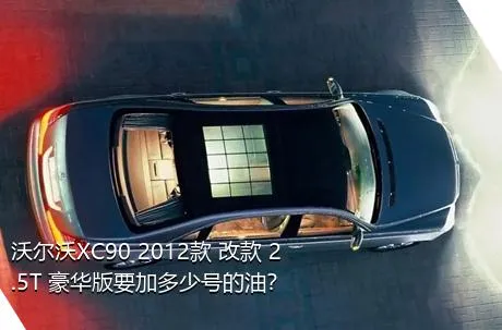 沃尔沃XC90 2012款 改款 2.5T 豪华版要加多少号的油？