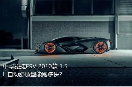 中华骏捷FSV 2010款 1.5L 自动舒适型能跑多快？