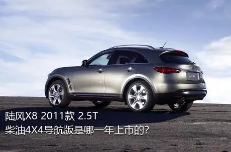 陆风X8 2011款 2.5T 柴油4X4导航版是哪一年上市的？