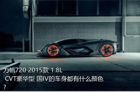 力帆720 2015款 1.8L CVT豪华型 国IV的车身都有什么颜色？