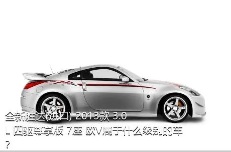 全新胜达(进口) 2013款 3.0L 四驱尊享版 7座 欧V属于什么级别的车？