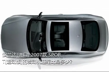 汉兰达(进口) 2007款 SPORT(运动版)的发动机压缩比是多少？