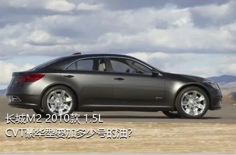 长城M2 2010款 1.5L CVT豪华型要加多少号的油？