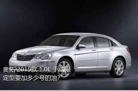 奥拓 2015款 1.0L 手动限定型要加多少号的油？