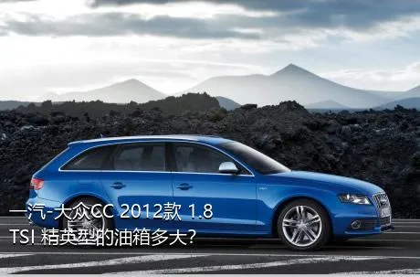 一汽-大众CC 2012款 1.8TSI 精英型的油箱多大？