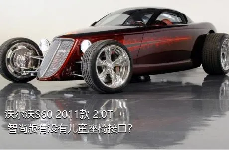 沃尔沃S60 2011款 2.0T 智尚版有没有儿童座椅接口？