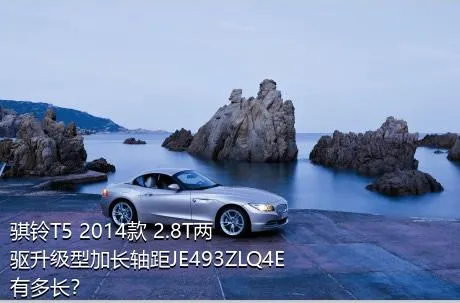 骐铃T5 2014款 2.8T两驱升级型加长轴距JE493ZLQ4E有多长？