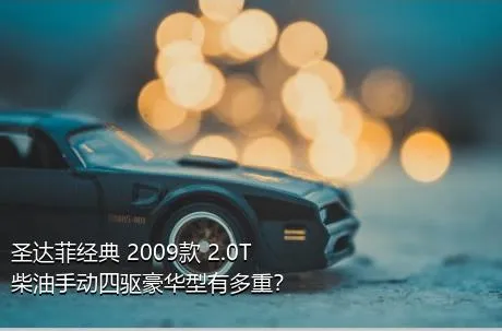 圣达菲经典 2009款 2.0T 柴油手动四驱豪华型有多重？