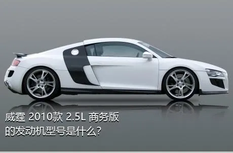 威霆 2010款 2.5L 商务版的发动机型号是什么？