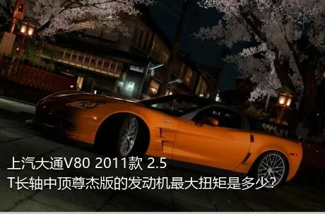 上汽大通V80 2011款 2.5T长轴中顶尊杰版的发动机最大扭矩是多少？