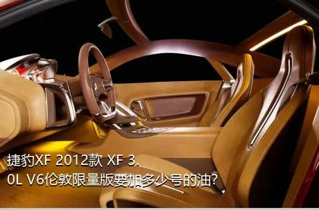 捷豹XF 2012款 XF 3.0L V6伦敦限量版要加多少号的油？