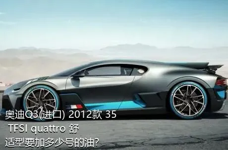 奥迪Q3(进口) 2012款 35 TFSI quattro 舒适型要加多少号的油？