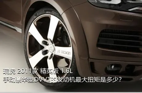 瑞虎 2011款 精英版 1.6L 手动豪华型DVVT的发动机最大扭矩是多少？