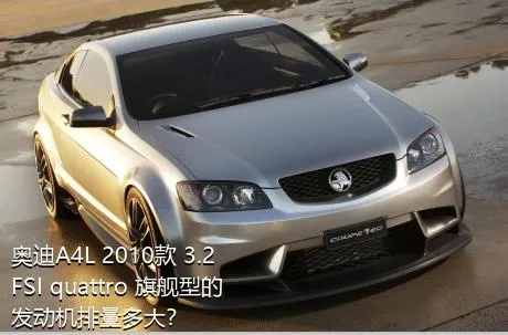 奥迪A4L 2010款 3.2 FSI quattro 旗舰型的发动机排量多大？