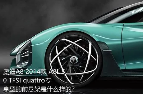 奥迪A8 2014款 A8L 50 TFSI quattro专享型的前悬架是什么样的？