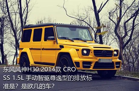 东风风神H30 2014款 CROSS 1.5L 手动智驱尊逸型的排放标准是？是欧几的车？