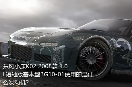 东风小康K02 2008款 1.0L短轴版基本型BG10-01使用的是什么发动机？