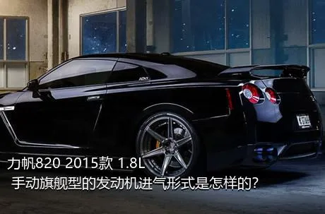 力帆820 2015款 1.8L 手动旗舰型的发动机进气形式是怎样的？