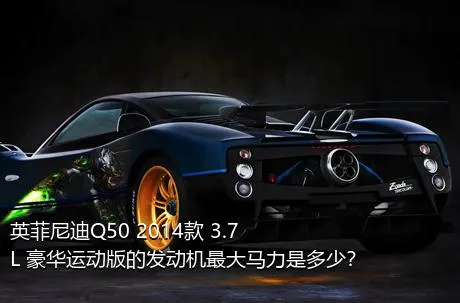 英菲尼迪Q50 2014款 3.7L 豪华运动版的发动机最大马力是多少？