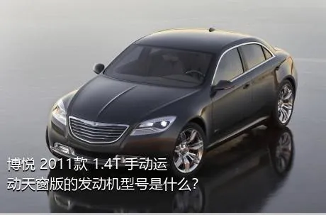 博悦 2011款 1.4T 手动运动天窗版的发动机型号是什么？