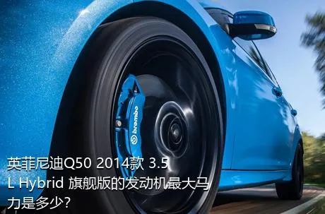 英菲尼迪Q50 2014款 3.5L Hybrid 旗舰版的发动机最大马力是多少？