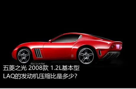 五菱之光 2008款 1.2L基本型LAQ的发动机压缩比是多少？