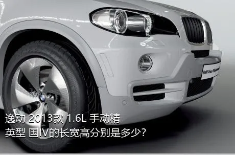 逸动 2013款 1.6L 手动精英型 国IV的长宽高分别是多少？