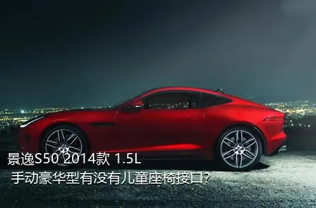 景逸S50 2014款 1.5L 手动豪华型有没有儿童座椅接口？