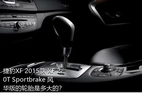 捷豹XF 2015款 XF 2.0T Sportbrake 风华版的轮胎是多大的？