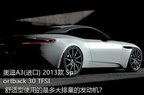 奥迪A3(进口) 2013款 Sportback 30 TFSI 舒适型使用的是多大排量的发动机？