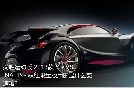 揽胜运动版 2013款 5.0 V8 NA HSE 驭红限量版用的是什么变速箱？