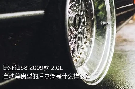 比亚迪S8 2009款 2.0L 自动尊贵型的后悬架是什么样的？