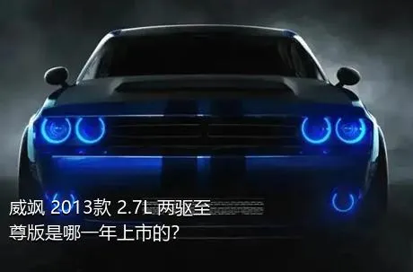 威飒 2013款 2.7L 两驱至尊版是哪一年上市的？