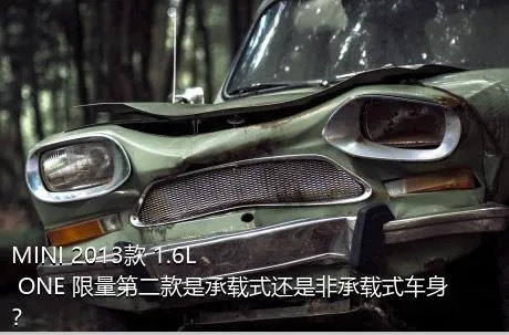 MINI 2013款 1.6L ONE 限量第二款是承载式还是非承载式车身？